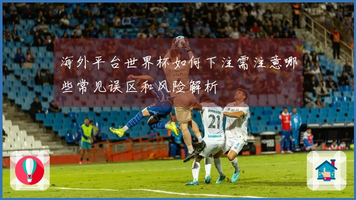 海外平台世界杯如何下注需注意哪些常见误区和风险解析