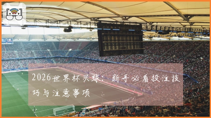 2026世界杯买球：新手必看投注技巧与注意事项