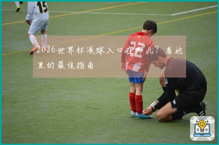 2026世界杯滚球入口在哪儿？看这里的最佳指南