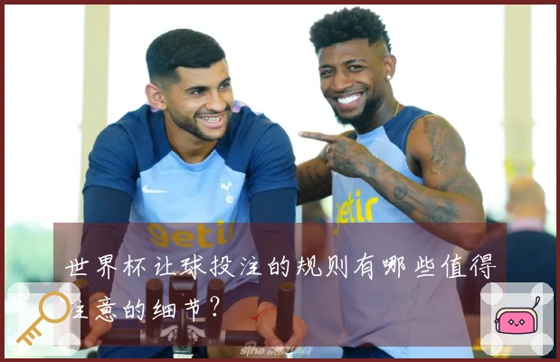 世界杯让球投注的规则有哪些值得注意的细节？