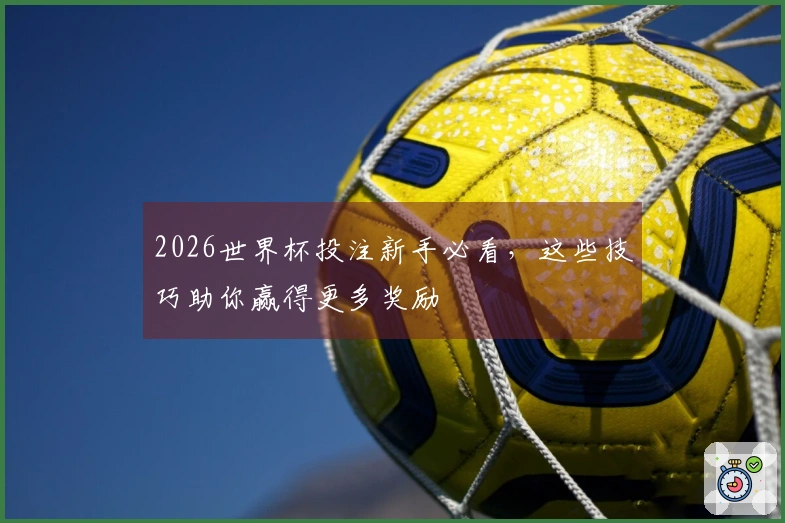 2026世界杯投注新手必看，这些技巧助你赢得更多奖励