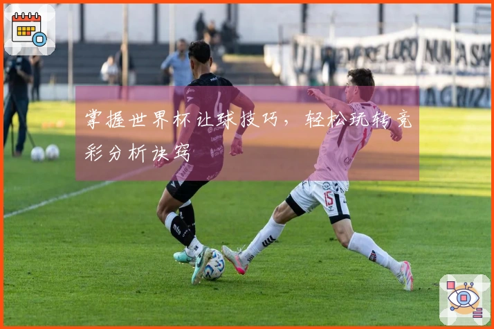 掌握世界杯让球技巧，轻松玩转竞彩分析诀窍