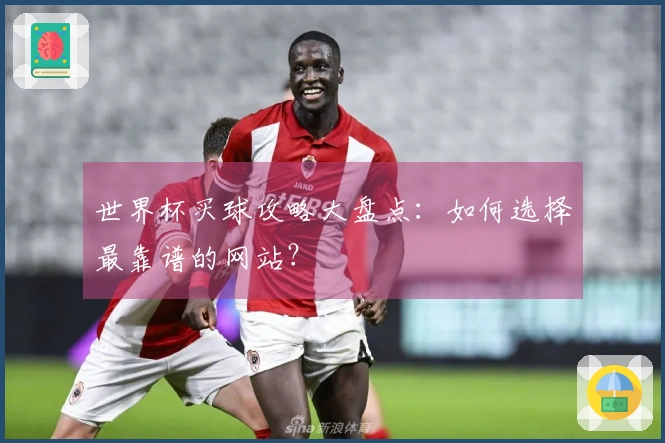 世界杯买球攻略大盘点：如何选择最靠谱的网站？
