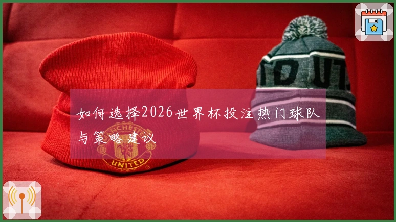 如何选择2026世界杯投注热门球队与策略建议