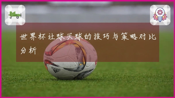 世界杯让球买球的技巧与策略对比分析