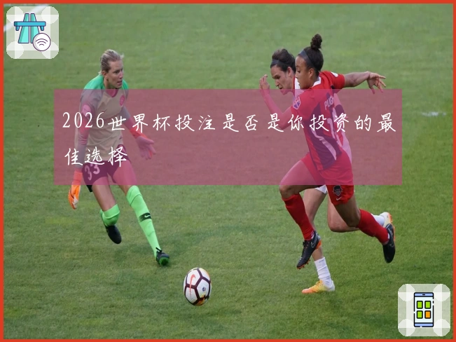 2026世界杯投注是否是你投资的最佳选择