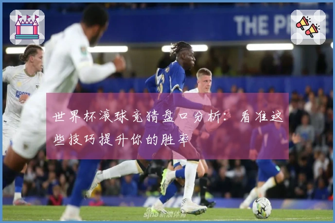 世界杯滚球竞猜盘口分析：看准这些技巧提升你的胜率