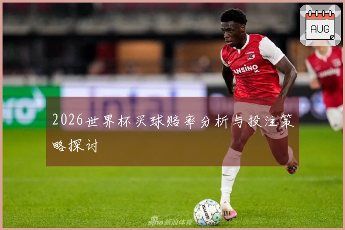 2026世界杯买球赔率分析与投注策略探讨