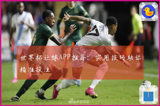 世界杯让球APP推荐：实用技巧助你精准投注