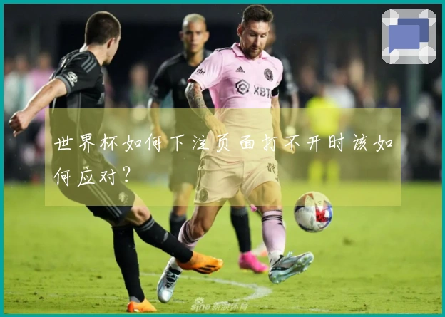 世界杯如何下注页面打不开时该如何应对？