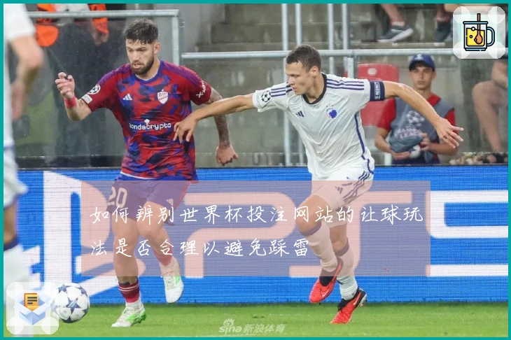 如何辨别世界杯投注网站的让球玩法是否合理以避免踩雷