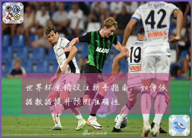 世界杯竞猜投注新手指南：如何依据数据提升预测准确性
