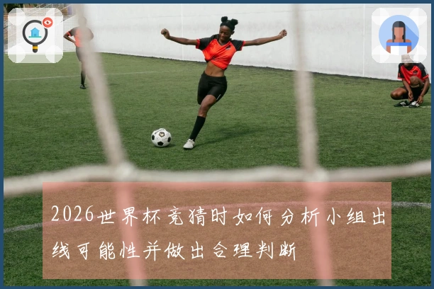 2026世界杯竞猜时如何分析小组出线可能性并做出合理判断