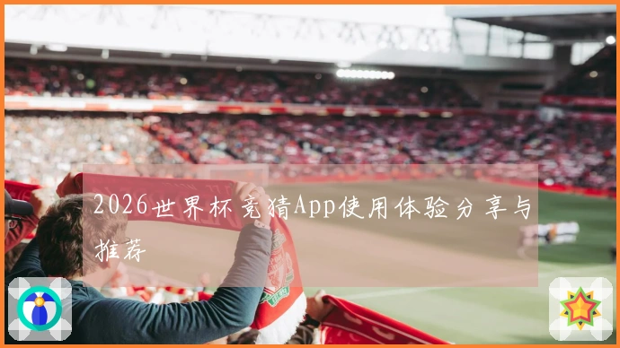2026世界杯竞猜App使用体验分享与推荐