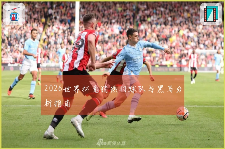 2026世界杯竞猜热门球队与黑马分析指南
