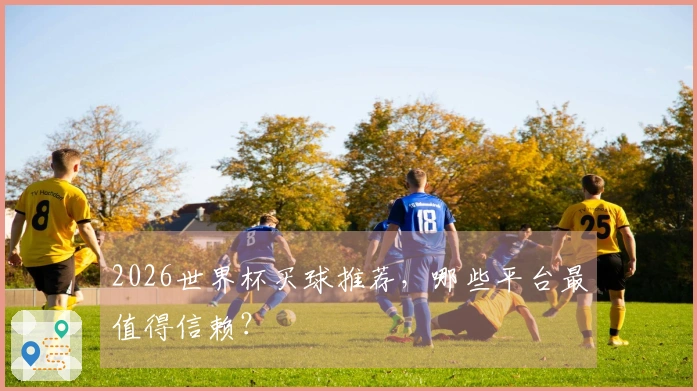 2026世界杯买球推荐，哪些平台最值得信赖？