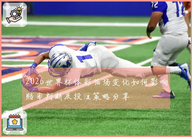 2026世界杯体彩临场变化如何影响赔率判断及投注策略分享