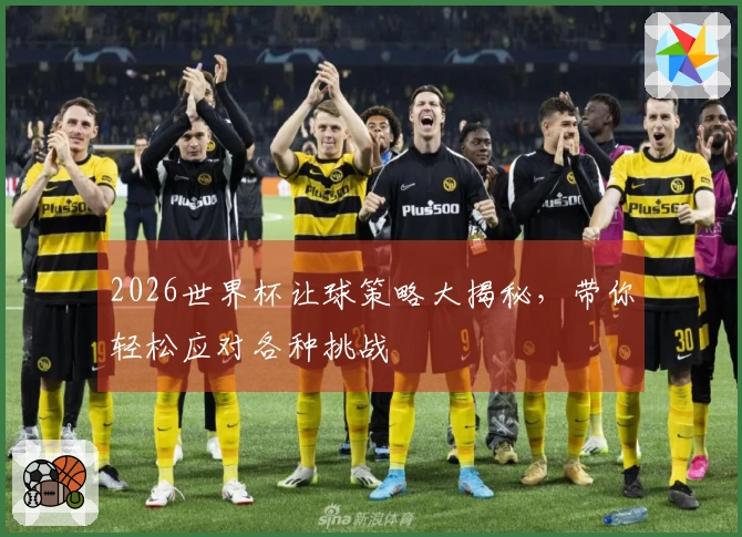 2026世界杯让球策略大揭秘，带你轻松应对各种挑战