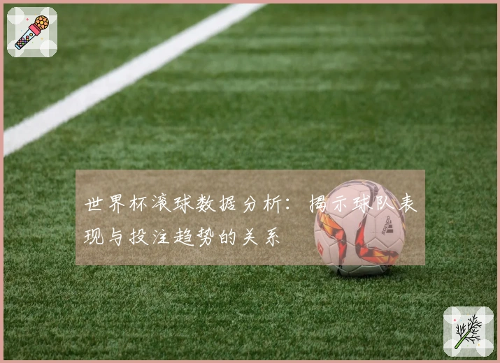 世界杯滚球数据分析：揭示球队表现与投注趋势的关系