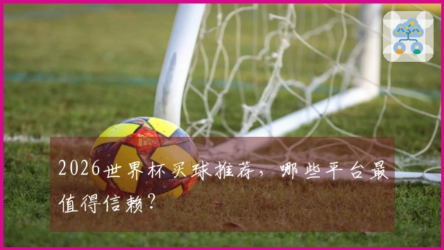 2026世界杯买球推荐，哪些平台最值得信赖？