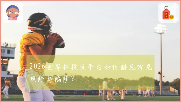 2026世界杯投注平台如何避免常见风险与陷阱？