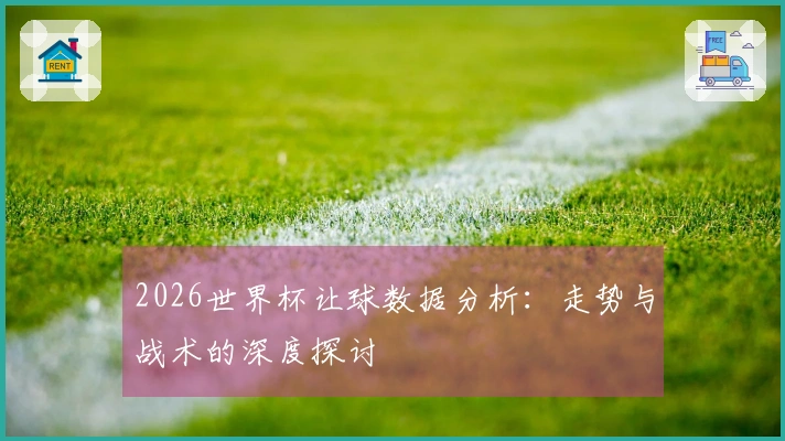 2026世界杯让球数据分析：走势与战术的深度探讨