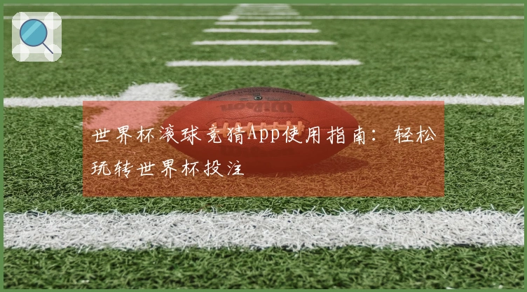 世界杯滚球竞猜App使用指南：轻松玩转世界杯投注