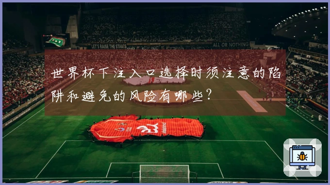 世界杯下注入口选择时须注意的陷阱和避免的风险有哪些？