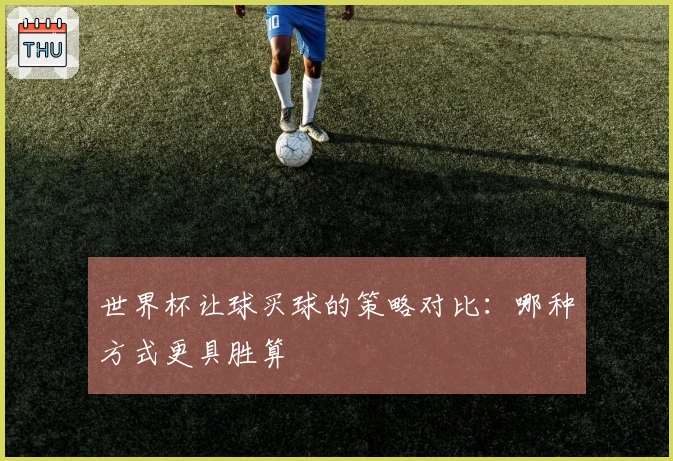 世界杯让球买球的策略对比：哪种方式更具胜算