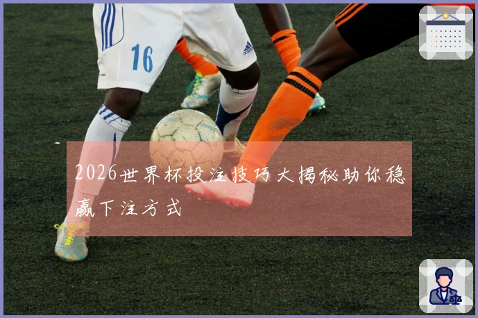 2026世界杯投注技巧大揭秘助你稳赢下注方式