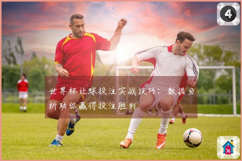 世界杯让球投注实战技巧:数据分析助你赢得投注胜利