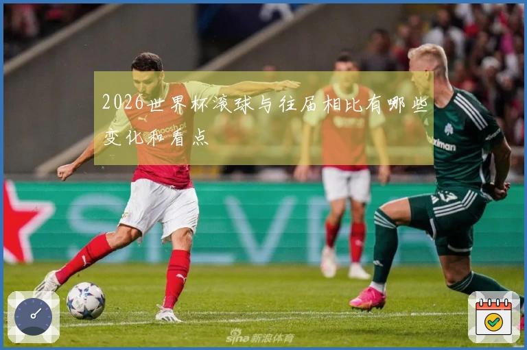 2026世界杯滚球与往届相比有哪些变化和看点