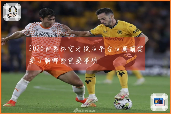 2026世界杯官方投注平台注册前需要了解哪些重要事项