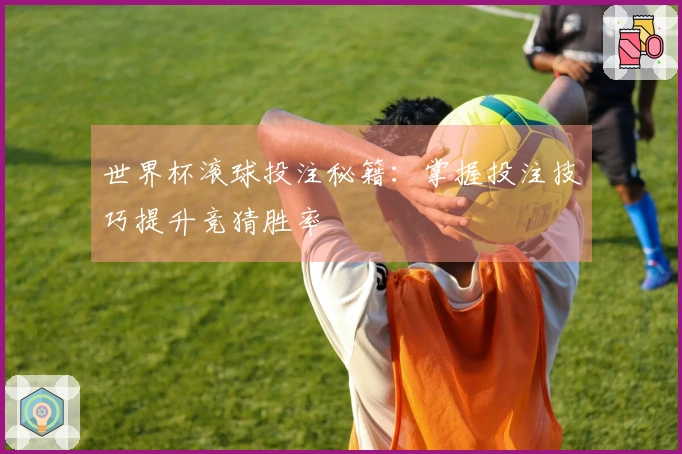 世界杯滚球投注秘籍：掌握投注技巧提升竞猜胜率