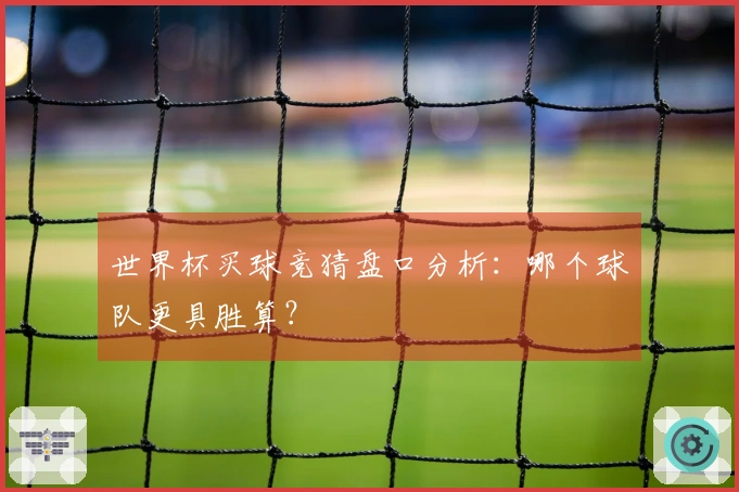 世界杯买球竞猜盘口分析：哪个球队更具胜算？