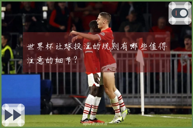 世界杯让球投注的规则有哪些值得注意的细节？