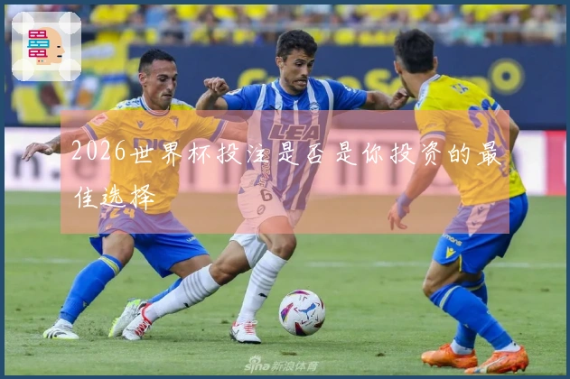 2026世界杯投注是否是你投资的最佳选择