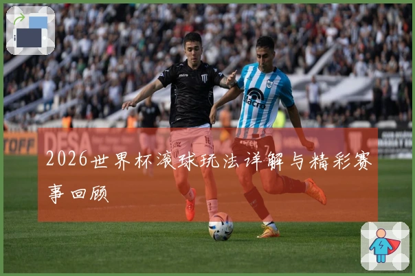2026世界杯滚球玩法详解与精彩赛事回顾