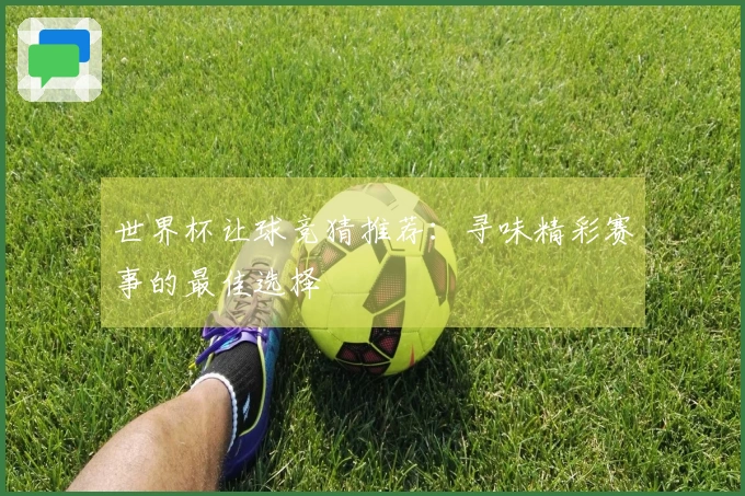 世界杯让球竞猜推荐：寻味精彩赛事的最佳选择