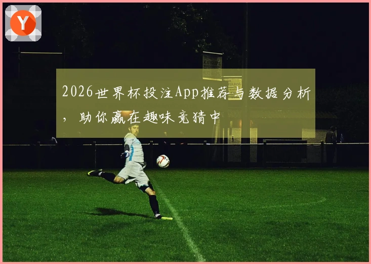 2026世界杯投注App推荐与数据分析，助你赢在趣味竞猜中