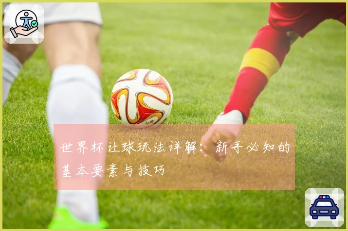 世界杯让球玩法详解:新手必知的基本要素与技巧