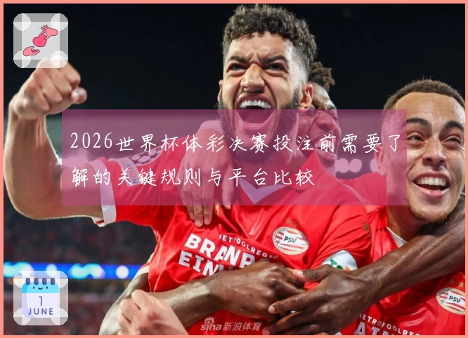 2026世界杯体彩决赛投注前需要了解的关键规则与平台比较