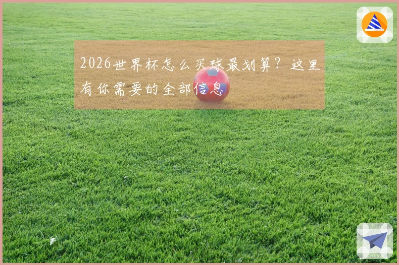 2026世界杯怎么买球最划算?这里有你需要的全部信息