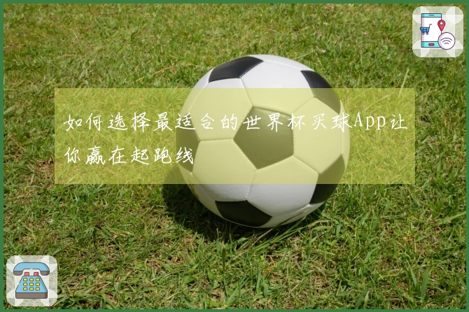 如何选择最适合的世界杯买球App让你赢在起跑线