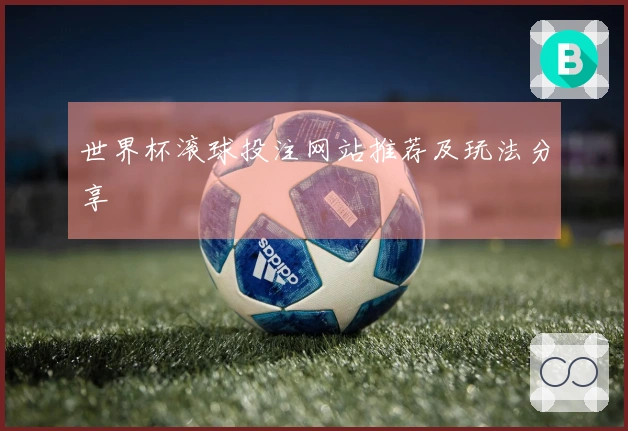 世界杯滚球投注网站推荐及玩法分享