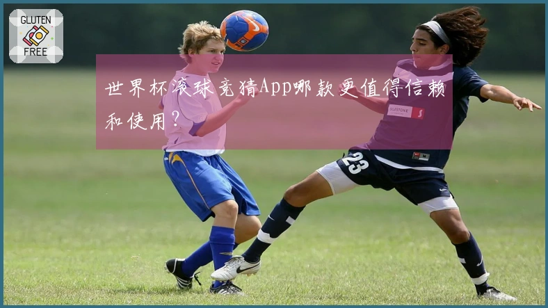 世界杯滚球竞猜App哪款更值得信赖和使用?