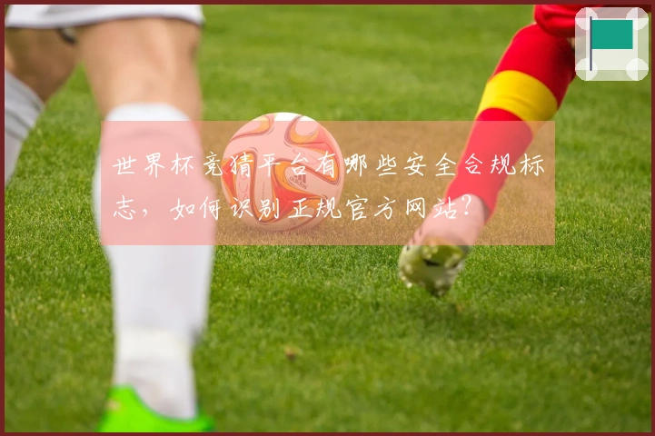 世界杯竞猜平台有哪些安全合规标志，如何识别正规官方网站？