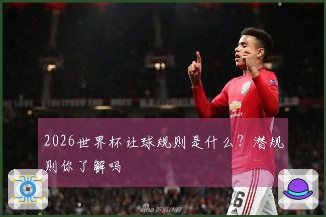 2026世界杯让球规则是什么?潜规则你了解吗