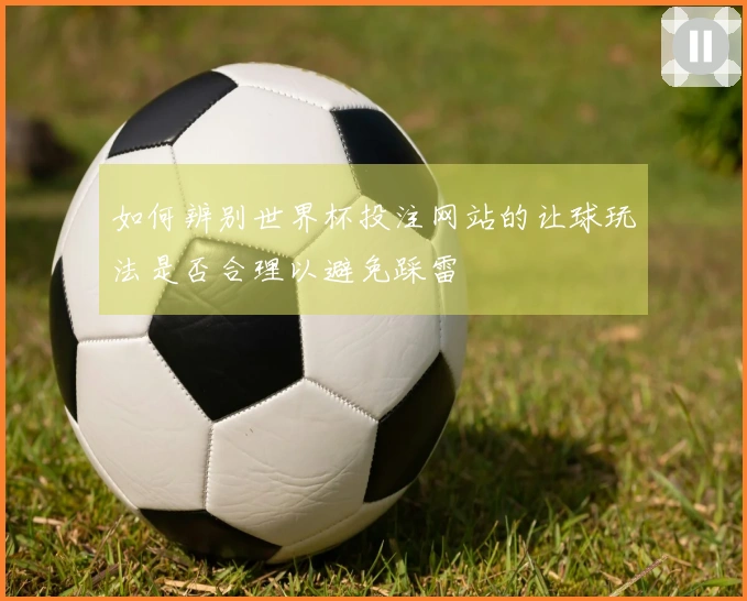 如何辨别世界杯投注网站的让球玩法是否合理以避免踩雷
